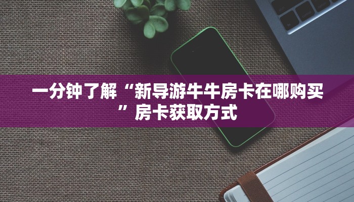 一分钟了解“炸 金花房卡在哪里购买”房卡链接获取