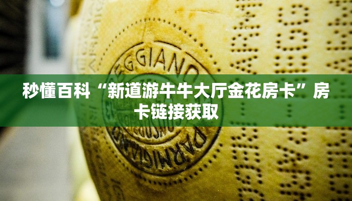 秒懂百科“新道游牛牛大厅金花房卡”房卡链接获取