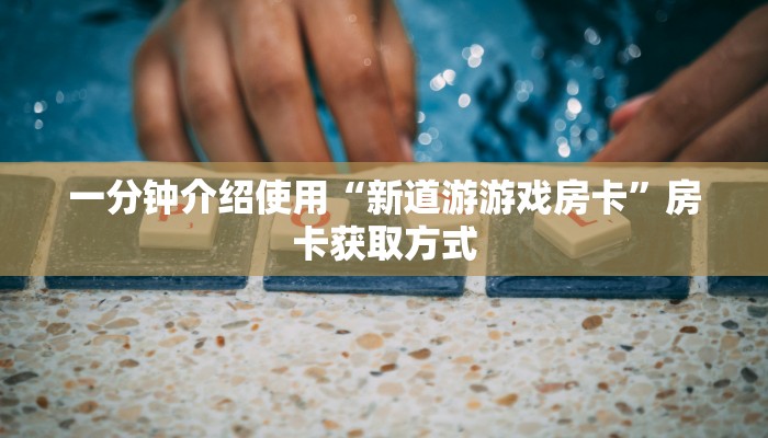一分钟介绍使用“新道游游戏房卡”房卡获取方式