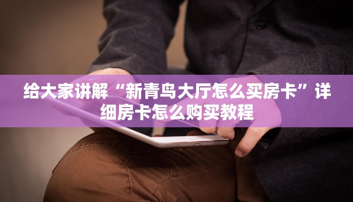 给大家讲解“新青鸟大厅怎么买房卡”详细房卡怎么购买教程