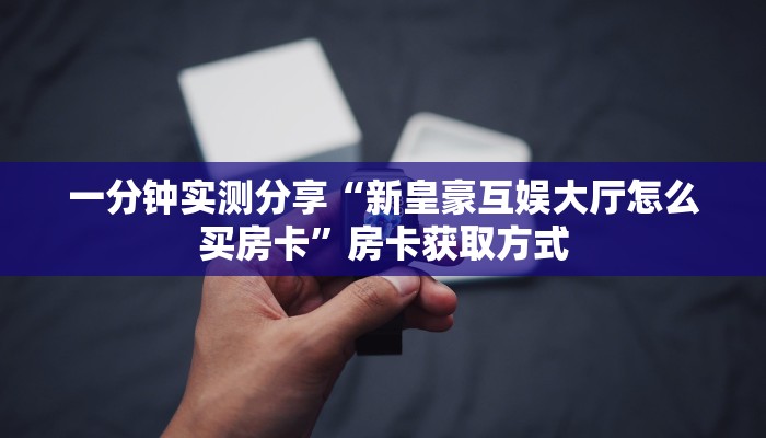 一分钟实测分享“新皇豪互娱大厅怎么买房卡”房卡获取方式