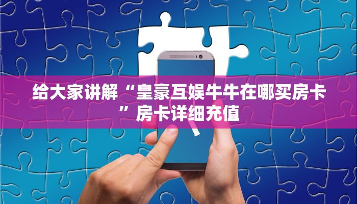 给大家讲解“皇豪互娱牛牛在哪买房卡”房卡详细充值