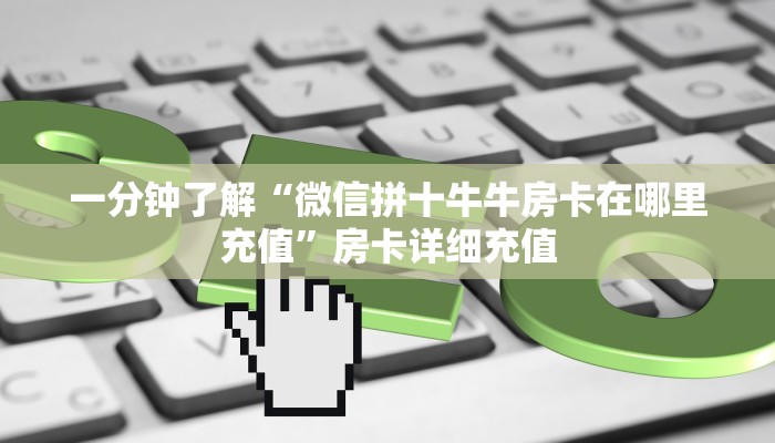 一分钟了解“微信拼十牛牛房卡在哪里充值”房卡详细充值