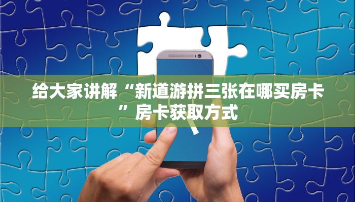 给大家讲解“新道游拼三张在哪买房卡”房卡获取方式