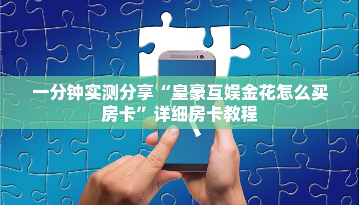 一分钟实测分享“皇豪互娱金花怎么买房卡”详细房卡教程