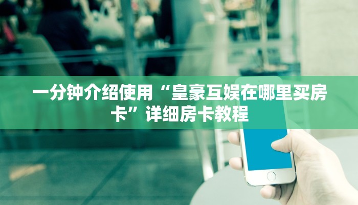 一分钟实测分享“皇豪互娱官网首页入口”详细房卡怎么购买教程