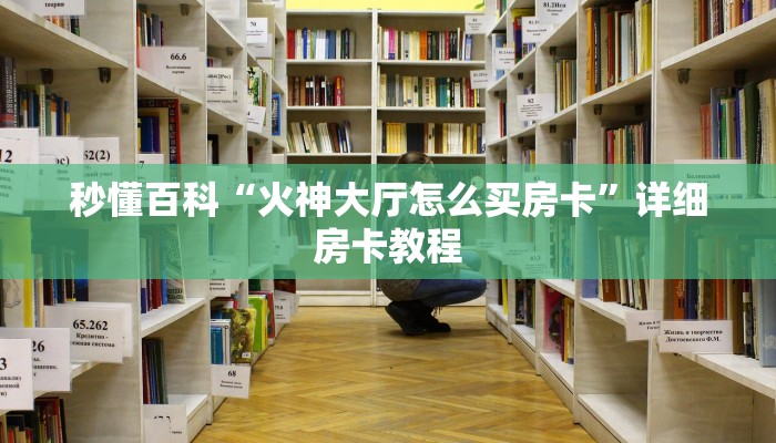 秒懂百科“火神大厅怎么买房卡”详细房卡教程