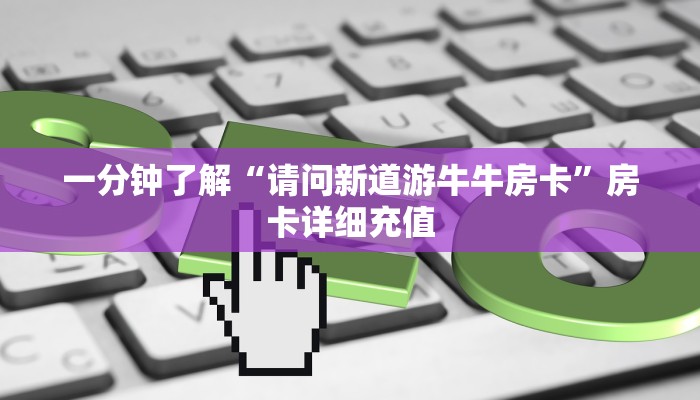 一分钟了解“请问新道游牛牛房卡”房卡详细充值