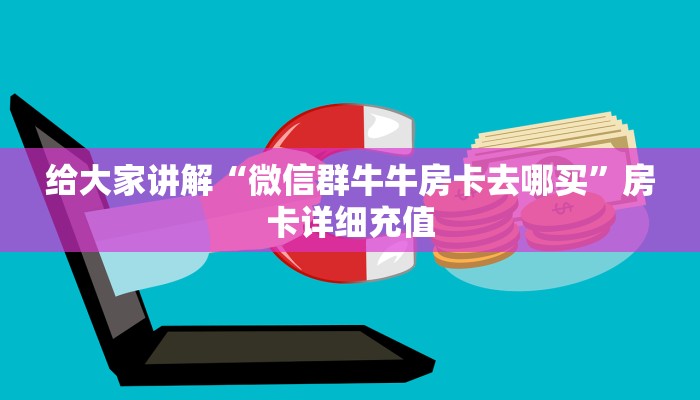 给大家讲解“微信群牛牛房卡去哪买”房卡详细充值