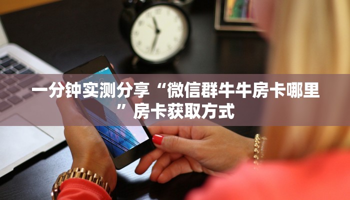 房卡全攻略“微信群牛牛房卡怎么买”房卡链接获取
