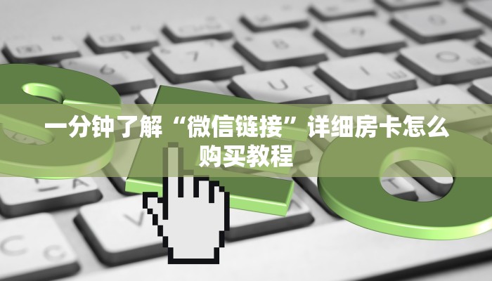 一分钟了解“微信链接”详细房卡怎么购买教程