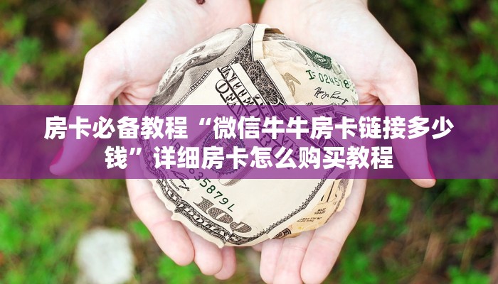 房卡必备教程“微信牛牛房卡链接多少钱”详细房卡怎么购买教程