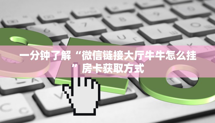 一分钟了解“微信链接大厅牛牛怎么挂”房卡获取方式