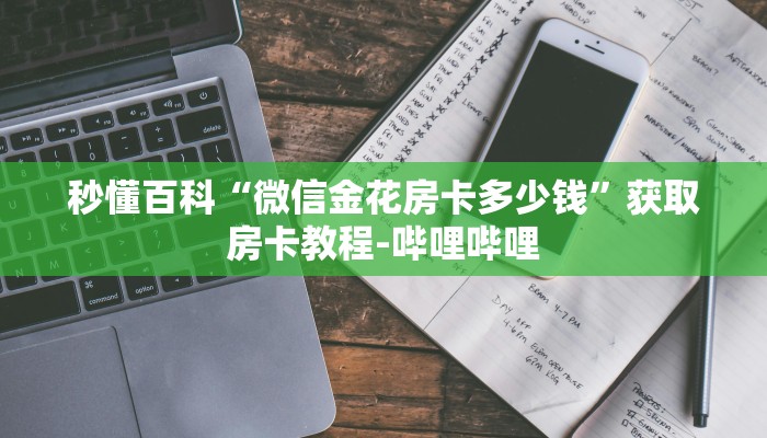 秒懂百科“微信金花房卡多少钱”获取房卡教程-哔哩哔哩