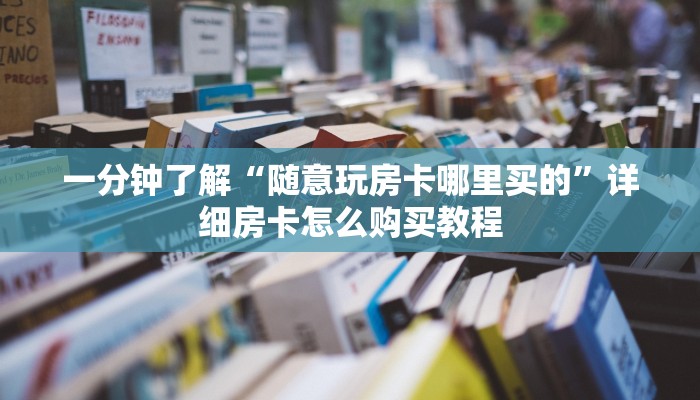 一分钟了解“随意玩房卡哪里买的”详细房卡怎么购买教程