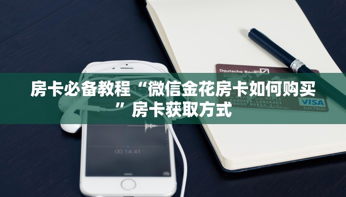房卡必备教程“微信金花房卡如何购买”房卡获取方式