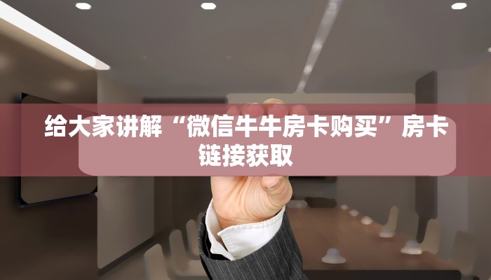 给大家讲解“微信牛牛房卡购买”房卡链接获取