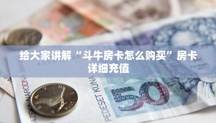 给大家讲解“斗牛房卡怎么购买”房卡详细充值