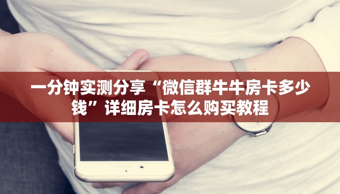 一分钟实测分享“微信群牛牛房卡多少钱”详细房卡怎么购买教程