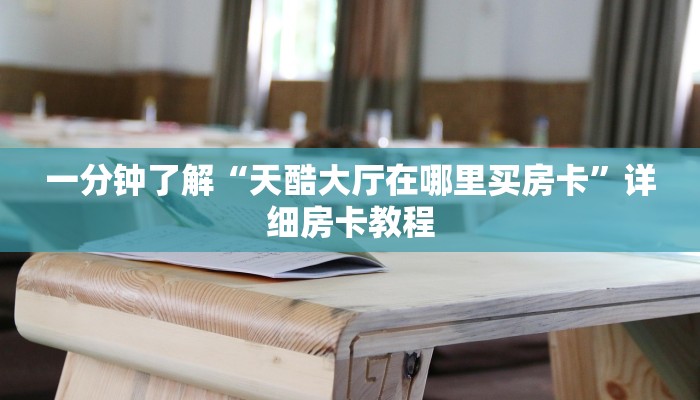 一分钟了解“天酷大厅在哪里买房卡”详细房卡教程