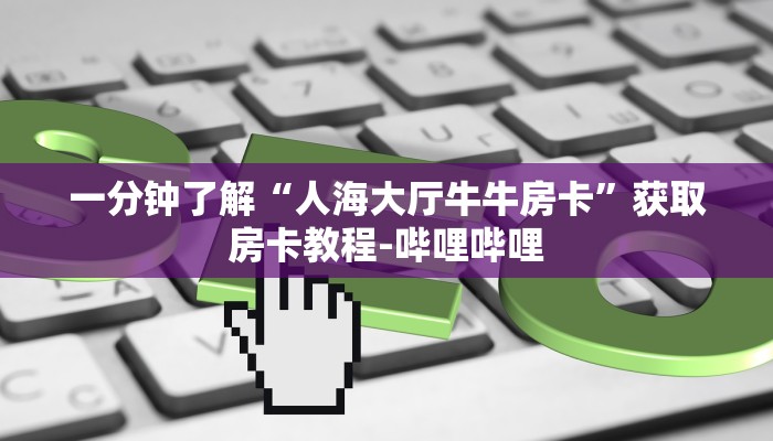 一分钟了解“人海大厅牛牛房卡”获取房卡教程-哔哩哔哩