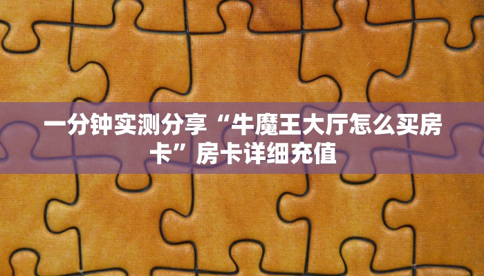 一分钟实测分享“牛魔王大厅怎么买房卡”房卡详细充值
