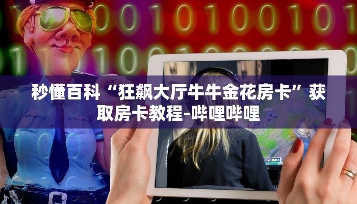 秒懂百科“狂飙大厅牛牛金花房卡”获取房卡教程-哔哩哔哩