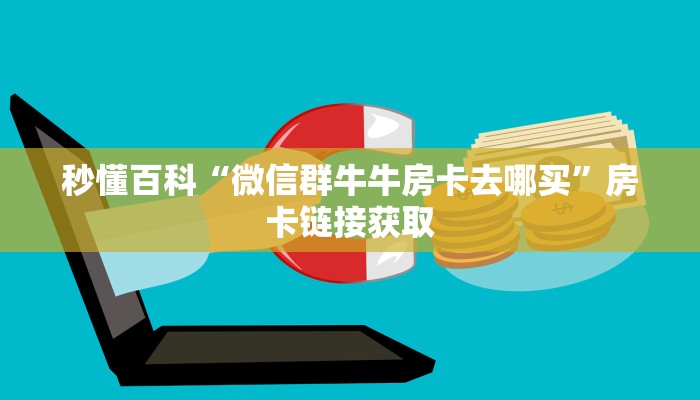 秒懂百科“微信群牛牛房卡去哪买”房卡链接获取
