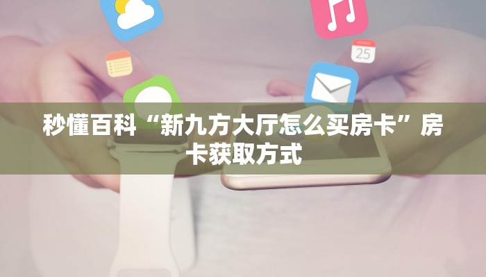 房卡必备教程“新蜜瓜拼三张如何购买房卡”房卡获取方式