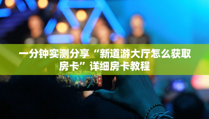 一分钟实测分享“新道游大厅怎么获取房卡”详细房卡教程
