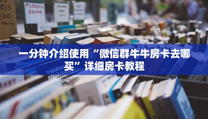 一分钟介绍使用“微信群牛牛房卡去哪买”详细房卡教程