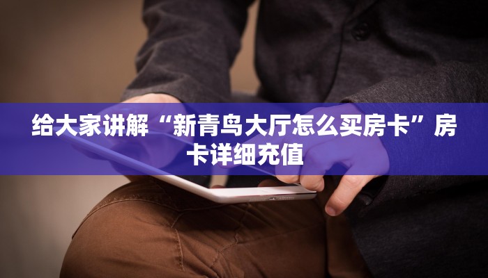 给大家讲解“新青鸟大厅怎么买房卡”房卡详细充值