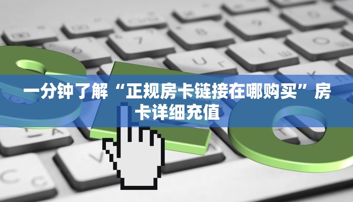 一分钟了解“正规房卡链接在哪购买”房卡详细充值