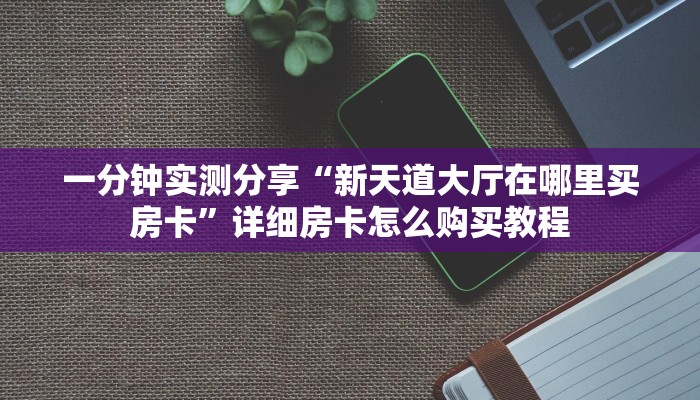 一分钟实测分享“新天道大厅在哪里买房卡”详细房卡怎么购买教程
