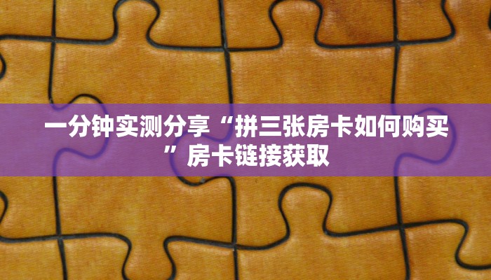一分钟实测分享“拼三张房卡如何购买”房卡链接获取