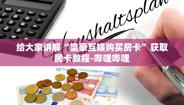 给大家讲解“皇豪互娱购买房卡”获取房卡教程-哔哩哔哩