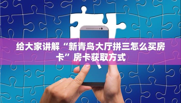 给大家讲解“新青鸟大厅拼三怎么买房卡”房卡获取方式