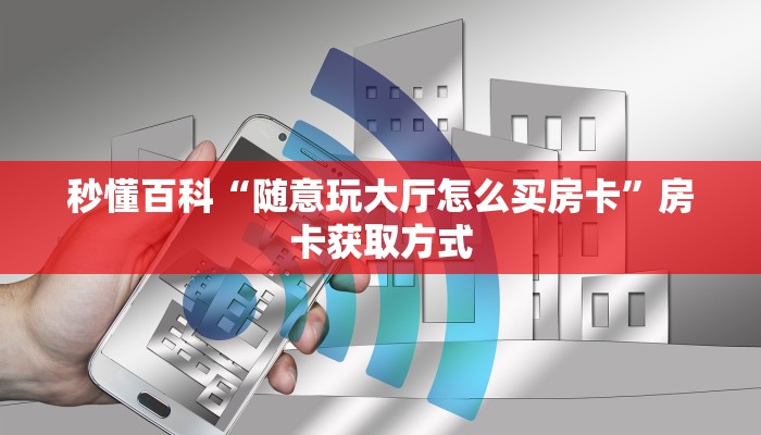 秒懂百科“随意玩大厅怎么买房卡”房卡获取方式