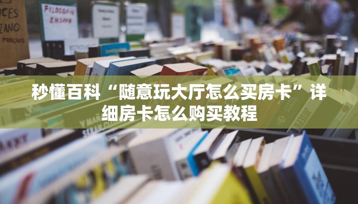 秒懂百科“随意玩大厅怎么买房卡”详细房卡怎么购买教程