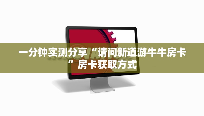 一分钟实测分享“请问新道游牛牛房卡”房卡获取方式