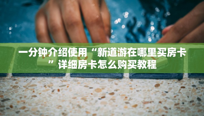 一分钟介绍使用“新道游在哪里买房卡”详细房卡怎么购买教程
