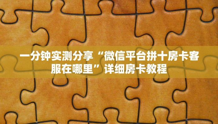 一分钟实测分享“微信平台拼十房卡客服在哪里”详细房卡教程