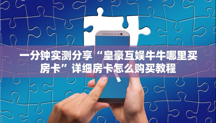一分钟实测分享“皇豪互娱牛牛哪里买房卡”详细房卡怎么购买教程