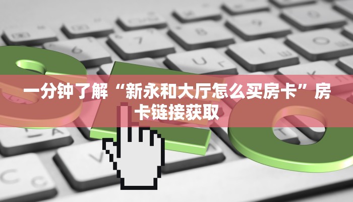 一分钟了解“新永和大厅怎么买房卡”房卡链接获取
