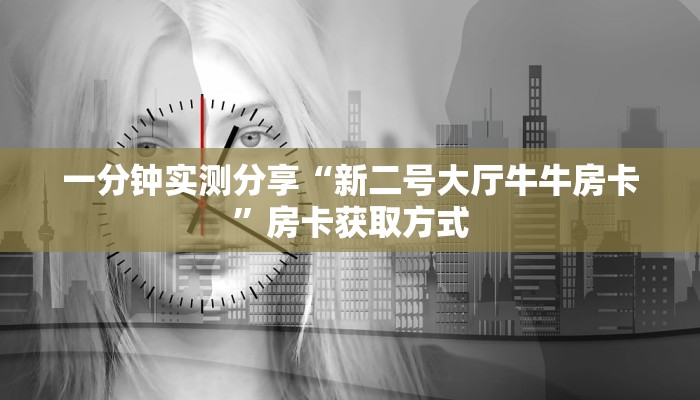 一分钟实测分享“新二号大厅牛牛房卡”房卡获取方式