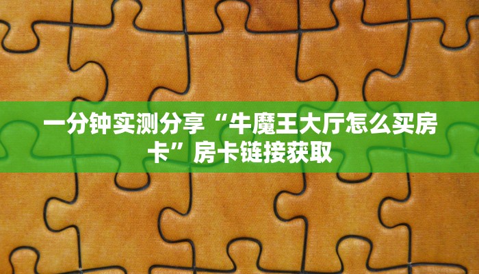 一分钟实测分享“牛魔王大厅怎么买房卡”房卡链接获取