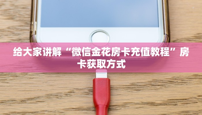 给大家讲解“微信金花房卡充值教程”房卡获取方式