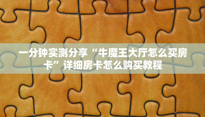 一分钟实测分享“牛魔王大厅怎么买房卡”详细房卡怎么购买教程
