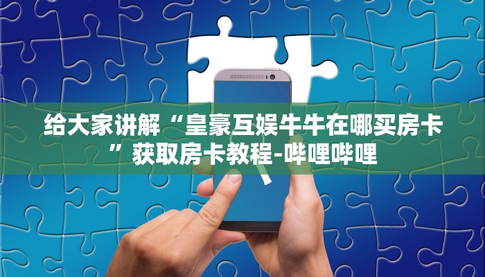 给大家讲解“皇豪互娱牛牛在哪买房卡”获取房卡教程-哔哩哔哩