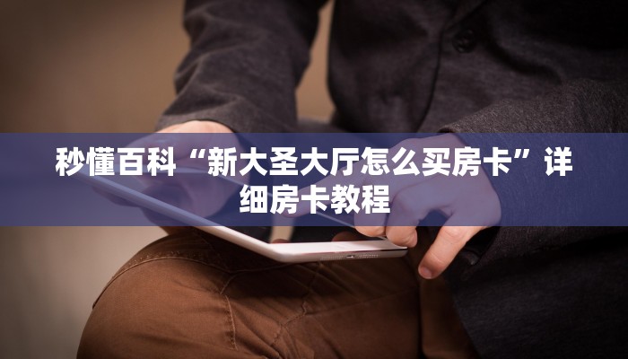 秒懂百科“新大圣大厅怎么买房卡”详细房卡教程